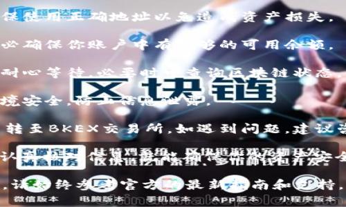把TP钱包中的币转到BKEX交易所的过程其实并不复杂。本文将详细介绍这一过程，包括所需准备，具体步骤及注意事项。

一、准备工作

在开始之前，你需要进行一些准备工作。这些包括：

1. 确认你的TP钱包中有足够的币。你需要确保转账的币种在TP钱包中，以避免转账失败。

2. 注册并完成BKEX交易所的账户验证。如果你尚未在BKEX注册，请访问其官方网站进行注册，并完成身份验证。

3. 确认BKEX支持你要转账的币种。不同的交易所可能支持不同的币种，你需要在BKEX上查看具体支持的币种列表。

二、获取BKEX的充值地址

在将币从TP钱包转到BKEX之前，需要获取BKEX的充值地址。具体步骤如下：

1. 登录你的BKEX账户。

2. 找到“资产”或“钱包”选项，点击进入。

3. 在资产页面中，选择你要充值的币种。

4. 点击“充值”，系统将生成一个唯一的充值地址。请确保仔细复制这个地址。

注意：每种币的地址各不相同，转账时务必选择正确的币种并使用对应的充值地址。

三、将币从TP钱包转出

接下来，我们将进行TP钱包中的币转出操作:

1. 打开TP钱包应用，输入密码以解锁钱包。

2. 在主界面，选择要转账的币种。

3. 点击“转账”或“发送”按钮。

4. 在弹出的输入界面中，粘贴之前复制的BKEX充值地址。务必检查地址是否正确，以避免转账错误。

5. 输入你要转账的金额。如果这是你第一次操作，建议先转小额进行测试，确保没有问题后再进行大额转账。

6. 确认所有信息无误后，点击“确认”进行转账。

四、确认转账并查看到账情况

转账完成后，你需要确认转账状态和到账情况。步骤如下：

1. 在TP钱包中检查转账记录，确认转账状态。如果状态显示为“完成”，表示你的转账已经发出。

2. 登录BKEX账户，进入“资产”页面，查看到账情况。一般情况下，币到账需要一些时间，具体时间视网络拥堵情况而定。

3. 如果在合理时间内没有到账，可以查看转账记录，并根据TXID（交易哈希）进行查询。你可以在区块浏览器中输入TXID以查看转账状态。

五、总结及注意事项

转账过程虽然简单，但仍然有一些注意事项需要牢记：

1. 确认充值地址：每种币都有特定的充值地址，确保使用正确地址以免造成资产损失。

2. 转账手续费用：转账时可能会产生网络费用。务必确保你账户中有足够的可用余额。

3. 网络状况：转账速度受到网络拥堵情况的影响，耐心等待，必要时可查询区块链状态。

4. 安全性：在输入地址和资金金额时，务必确保环境安全，防止信息泄露。

通过以上步骤，你应该能够顺利地将TP钱包中的币转至BKEX交易所。如遇到问题，建议咨询BKEX客服或社区以获得更多帮助。

总的来说，这一过程既便捷又有效，只要遵循步骤，认真核对信息，就能确保你的资产安全转移。 

**以上内容为指导性文章，如有具体操作上的问题，请始终参考官方的最新指南和支持。**