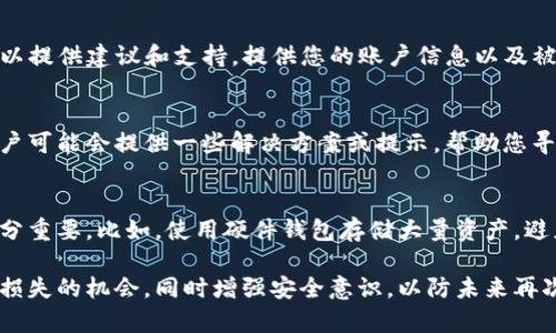 如果您的TP钱包被盗，您需要尽快采取行动。以下是步骤和信息，帮助您处理这种情况：

第一步：确认资产损失
在报案之前，首先确认您的TP钱包是否真的被盗。检查您的钱包余额以及交易记录，确保确实有非法转账或资产丢失的情况。对比交易时间和您的操作，确保不是您自己误操作导致的损失。

第二步：保护您的账户
如果确认钱包被盗，立即采取措施保护您的其他资产。及时更改与TP钱包相关的所有密码，包括您的邮箱和其他加密货币交易所的账户密码。同时，考虑启用双重认证（2FA）来增强安全性。

第三步：收集证据
在报案之前，请收集所有相关的证据。这包括您的钱包地址、被盗交易的哈希（transaction hash）、时间戳、以及任何其他可以证明您钱包被盗的信息。详细记录下所有的交易情况，这些信息在报案时会非常有用。

第四步：向警方报案
前往当地的公安局或刑事警察部门报案。在报案时，提供您收集到的所有证据。说明情况并填写相关的报案记录。请务必索要报案回执，以便日后跟进案件进展。

第五步：联系TP钱包客服
除了向警方报案外，您还应该联系TP钱包的客服。官方客服会对此类事件有经验，并可以提供建议和支持。提供您的账户信息以及被盗的详细情况，看看是否能采取措施恢复您的资产。

第六步：关注社区和需求支持
在加密货币的社区论坛或社交媒体平台上，寻求其他用户的意见和建议。有时，其他用户可能会提供一些解决方案或提示，帮助您寻回部分资产。

第七步：预防未来损失
最后，针对这种情况，您应该采取措施来预防未来的损失。了解加密货币的安全知识十分重要。比如，使用硬件钱包存储大量资产，避免将所有资产放在单一钱包内。此外，定期查看您钱包的交易记录，以便及时发现异常。

总之，钱包被盗是一个令人痛心的问题。通过及时的报案和充分的证据，可以增加找回损失的机会。同时增强安全意识，以防未来再次发生类似事件。