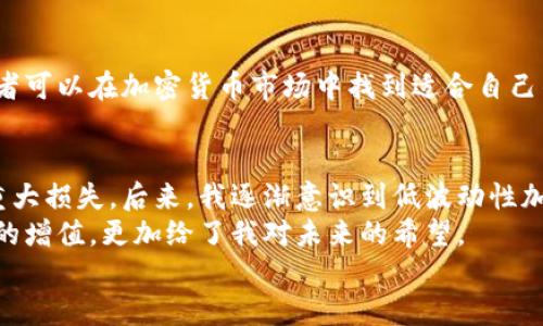    如何投资低波动性加密货币：实现稳健收益的秘诀  / 
 guanjianci  加密货币, 波动性, 投资策略, 稳定收益  /guanjianci 

引言：加密货币的魅力与挑战
近年来，加密货币吸引了越来越多的投资者。它们的高度波动性，使得投资者在短时间内实现巨额回报成为可能。然而，这种波动性也带来了巨大的风险。随着市场的不断演变，一些加密货币的波动性正在减少。如何在这种新形势下投资，成为了一个重要的话题。

加密货币波动性减少的原因
市场成熟：随着更多机构和企业加入加密货币市场，投资者的信心逐步增强。大型投资者的介入增加了市场的稳定性。
监管政策：随着各国开始制定更加明确的加密货币监管政策，市场变得更加规范，波动性自然减少。
技术进步：区块链技术的不断完善，也推动了市场朝着更可预测的方向发展。这些技术为加密货币提供了更多的使用场景，降低了投资风险。

为什么选择低波动性加密货币？
低波动性加密货币提供了更稳定的收益。在市场不确定性较高的情况下，选择这些加密货币可以帮助投资者更好地保护其资产。
此外，低波动性加密货币通常被认为是更成熟的项目，背后有强大的社区支持和技术。它们的价值通常更具可持续性，不会像某些高波动性加密货币那样，短时间内大幅贬值。

如何识别低波动性加密货币？
首先，可以查看历史价格数据。波动性可以通过标准差等统计方法来计算。投资者可以选择那些过去几个月波动性较小的加密货币。
其次，观察市场深度和交易量也是重要参考。深度较大的市场，价格波动通常更小。选择在主流交易所上市的加密货币，也是减少风险的好方法。
最后，关注项目的基本面。例如，项目的团队背景、技术实力、使用场景等都是投资决策的重要依据。

投资低波动性加密货币的策略
首先，长期持有是一个有效策略。选择那些经过市场验证的低波动性加密货币，长期持有能够帮助投资者抵御短期市场波动。
其次，分散投资也是必要的。可以考虑将资金分配到不同的低波动性加密货币中，以降低单一资产的风险。
最后，持续跟踪市场动态和项目进展，及时调整投资组合也至关重要。低波动性并不意味着没有风险，投资者需保持警惕。

低波动性加密货币的未来趋势
随着技术的发展和市场的逐渐成熟，越来越多的低波动性加密货币应运而生。未来，可能会出现更多的去中心化金融（DeFi）项目，这些项目能够提供更多的稳定收益机会。
此外，机构投资者的参与将推动市场透明度和公信力，进一步降低波动性。因此，关注这些新兴项目，将有可能获得更好的投资回报。

总结
低波动性加密货币为投资者提供了一个稳定的投资选项。通过了解市场动态、项目基本面以及投资策略，投资者可以在加密货币市场中找到适合自己的机会。随着市场的成熟，低波动性加密货币的魅力将愈发显著。 

关于个人体验与展望
我个人在投资加密货币的过程中经历了许多高低起伏。在最初的时候，我也曾因为追逐高波动性项目而遭受重大损失。后来，我逐渐意识到低波动性加密货币的重要性。在选择项目上，我开始更加关注基本面和市场趋势。
通过这种方式，我的投资回报逐渐变得稳定，让我对加密货币市场产生了更深厚的信任。这不仅仅是投资财富的增值，更加给了我对未来的希望。
未来，加密货币市场将会迎来怎样的发展？我们拭目以待。