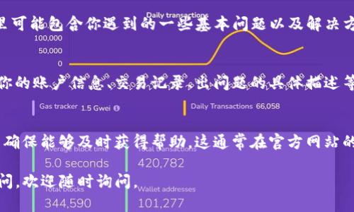 要联系TP钱包的人工客服，可以遵循以下步骤：

通过官方渠道联系
首先，确保你在TP钱包的官方渠道上进行沟通。访问TP钱包的官方网站，查找“客服”或“联系我们”部分。通常，他们会提供多种联系方法，比如在线客服、热线电话或者官方邮箱。

使用APP内的帮助中心
如果你已经安装了TP钱包的手机应用程序，可以在应用内找到帮助中心。大多数情况下，钱包App都会提供聊天功能。你可以在帮助中心中找到相关问题的答案或直接与人工客服进行沟通。

社交媒体联系
除了官网和应用，TP钱包在社交媒体上也可能设有官方账号。例如，可以通过微信、微博、Twitter、Facebook等平台寻找到他们的官方页面。在这些平台上，也许会有客服人员实时回复你的询问。

常见问题解决
在联系人工客服之前，建议先查看TP钱包的常见问题解答（FAQ）部分。这里可能包含你遇到的一些基本问题以及解决方案。这样可以节省时间，提高问题解决的效率。

准备好必要信息
当你决定联系人工客服时，请准备好与问题相关的所有信息。这可能包括你的账户信息、交易记录、出问题的具体描述等。清晰、详细的信息可以帮助客服人员更快地理解和解决你的问题。

注意工作时间
有些客服部门的工作时间可能有限。在联系之前，确认他们的工作时间，以确保能够及时获得帮助。这通常在官方网站的客服页面上会注明。

以上是联系TP钱包人工客服的步骤，希望能够帮助到你！如果还有其他疑问，欢迎随时询问。