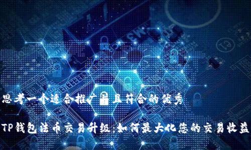 思考一个适合推广并且符合的优秀 

TP钱包法币交易升级：如何最大化您的交易收益