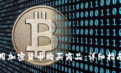 如何使用加密货币购买商品：详细指南与技巧