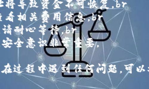 为了将币从满币（Mexc）转移到TP钱包，您可以按照以下步骤操作。此过程涉及数字资产的转账，确保在进行任何交易时保持谨慎。

第一步：登录满币账户
打开满币（Mexc）官方网站或应用程序，然后输入您的账户信息登录。确保您使用的是您自己的账户，以避免安全问题。

第二步：找到提币选项
登录后，导航到您的资金页面。通常，您可以在首页的上方菜单中找到“资产”或“资金”标签。在这个页面上，找到“提币”或“提现”选项。

第三步：选择要提取的币种
在提币页面中，您将看到支持的各种币种列表。选择您想要转移到TP钱包的币种。例如，如果您要转移比特币，请找到比特币（BTC）。

第四步：输入TP钱包地址
接下来，您需要在提币页面中输入您的TP钱包地址。确保地址正确无误。任何错误都可能导致资产丢失。您可以在TP钱包中找到您的地址，通常在“收款”或“钱包”部分显示。

第五步：确认提币数量
在输入地址后，您需要指定要提取的数量。请注意，满币可能会有最小提币限额。如果您不确定，查阅相关帮助文档即可。确认数量后，检查所有信息。

第六步：填写安全验证信息
为了保护资金安全，满币会要求您完成一些安全验证步骤。这可能包括输入二次验证代码或进行邮箱确认。根据提示操作，完成验证。

第七步：提交提币请求
所有信息确认无误后，点击“提交”或“确认”按钮。您的提币请求将被处理。请耐心等待，处理时间可能会因网络拥堵而有所不同。

第八步：查看提币状态
完成提交后，您可以在“提币记录”中查看请求状态。如果状态显示“已完成”，说明您的资金正在转移到TP钱包。

第九步：确认TP钱包接收
最后，打开您的TP钱包，检查是否成功接收到资金。交易完成后，您可以在TP钱包的交易记录中查找相关信息。

注意事项
1. **地址准确性**：始终确保输入的TP钱包地址是正确的。错误的地址将导致资金不可恢复。br
2. **交易费用**：提币过程中可能会产生一定的手续费，请在提币前查看相关费用信息。br
3. **网络问题**：在高峰期，区块链网络可能拥堵，导致提币时间延长。请耐心等待。br
4. **安全性**：确保您的账户安全，使用强密码，并启用双重身份验证。安全意识非常重要。

通过以上详细步骤，您应该可以顺利地将币从满币转移到TP钱包。如果在过程中遇到任何问题，可以参考满币的帮助中心或联系客服获取进一步的支持。