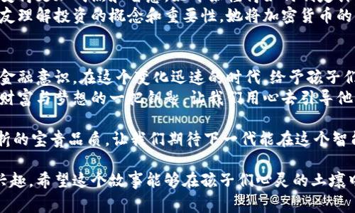   小小投资家：加密货币的奇妙冒险 / 
 guanjianci 加密货币, 儿童故事, 金融教育, 投资启蒙 /guanjianci 

引言：加密货币的世界
在一个新奇而多彩的世界里，有一种神秘的“数字钱币”，它并不依赖于传统的银行，而是通过强大的计算机和精密的算法来保障安全。这就是加密货币的奥秘！在这个故事中，我们将带着孩子们探索加密货币的世界，让他们在玩耍中学习金融知识。

小女孩莉莉与她的梦想
故事的主角是一个名叫莉莉的小女孩。莉莉对未来充满了憧憬。她梦想着有一天能够拥有自己的蛋糕店。每当她经过蛋糕店时，都会流连忘返。可是，开蛋糕店需要很多钱。莉莉经常问妈妈：“妈妈，我该怎样才能赚钱呢？”
她的妈妈告诉她，有一种新的方法，人们可以通过“投资”来赚取钱财。莉莉听得一头雾水。妈妈于是给她讲了关于加密货币的故事。

加密货币的基础知识
妈妈解释说：“加密货币就是一种虚拟的钱，它可以让我们在互联网上进行交易。与纸币不同，加密货币是完全数字化的。”莉莉的眼睛瞬间亮了起来。
“那我们如何才能得到加密货币呢？”莉莉兴致勃勃地问。妈妈笑着说：“我们可以通过学习和参与一些有趣的活动，来获得加密货币。”
她找来了一些关于加密货币的书籍和视频，开始与莉莉一起学习。这些材料将金融知识以简单易懂的方式呈现给孩子们。莉莉了解到比特币、以太坊等流行的加密货币，以及区块链的基本概念。

莉莉的第一次投资
经过几天的学习，莉莉决定尝试投资她的零花钱。她用一部分钱购买了她最喜欢的加密货币——“梦幻币”。她在一个安全的平台上进行了交易，并且设定了目标，希望通过这次投资来为她的蛋糕店梦想积累资金。
莉莉的妈妈教她如何监控价格的变化，如何评估投资的风险。莉莉了解到了市场变化的复杂性，她开始学会耐心和冷静。

成功与挫折的教训
一开始，梦幻币的价格上涨了，莉莉非常高兴。但好景不长，价格又开始下跌。莉莉感到沮丧，甚至想要放弃。妈妈告诉她：“成功的道路上总是充满了波折。投资不仅是金钱的游戏，更是精神的锻炼。”
莉莉努力学习市场趋势，并参加了小型的投资讨论会。在那里，她认识了许多同龄的小朋友，他们分享了各自的投资经历和心得，莉莉发现自己并不孤单。

莉莉的创新与团队合作
在一个暑假，莉莉和她的小伙伴们组织了一次加密货币相关的活动。他们一起集思广益，无论是交易、投资，还是关于加密货币的知识，大家都积极参与。
莉莉和她的朋友们还决定创建一个“加密货币小组”。他们每周一次，分享投资的心得和策略。在这个小组中，莉莉表现得越来越出色。她的领导能力和团队协作精神得到了发展，这些能力对未来的生活至关重要。

梦想实现的那一天
经过一年的努力，莉莉的梦幻币的价值终于回升，并且超过了她的投资初衷。莉莉在妈妈的帮助下，开始筹备她的蛋糕店。她找到了一个小商铺，设计了她梦寐以求的店面。
开业的那一天，莉莉邀请了所有的朋友们来庆祝。看到他们笑容满面，莉莉无比欣慰。她在心中默默感激着加密货币带给她的启示和教育。

教育的意义：思考与实践
通过这个故事，莉莉明白了投资不仅是为了赚钱，更是人生的一种体验和学习。加密货币的知识让她变得更加成熟和智慧。她开始懂得如何制定计划，设定目标，以及如何应对挫折。
故事的最后，莉莉在她的蛋糕店里不仅卖蛋糕，还开设了小型的金融知识课堂。为了帮助更多的小朋友理解投资的概念和重要性，她将加密货币的知识与传统的金融教育结合起来。

结尾：未来的无限可能
莉莉的故事告诉我们，加密货币不止是数字资产的交易。它还能激发儿童的创造力、团队合作精神和金融意识。在这个变化迅速的时代，给予孩子们必要的知识，能够帮助他们在未来拥有更多选择的可能性。
每一个孩子都可能成为未来的小小投资家，只要他们愿意学习，愿意探索。加密货币或许是他们探索财富与梦想的一把钥匙，让我们用心去引导他们播种未来的希望！

最后，孩子们在故事中学习到的，不只是关于加密货币的知识，更是勇敢追求梦想、团结合作、面对挫折的宝贵品质。让我们期待下一代能在这个智能的时代，更加聪明、更加自信地走向他们的未来！

通过这样一个儿童故事，不仅让孩子们了解到加密货币的基本概念，还能启发他们对金融和投资的兴趣。希望这个故事能够在孩子们心灵的土壤中，播下梦想的种子，让他们在未来的成长中茁壮成长。