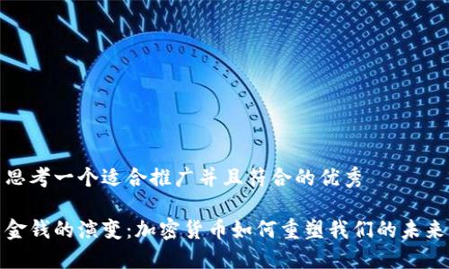 思考一个适合推广并且符合的优秀

金钱的演变：加密货币如何重塑我们的未来