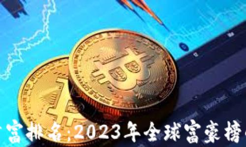 
加密货币新首富排名：2023年全球富豪榜的变化与趋势