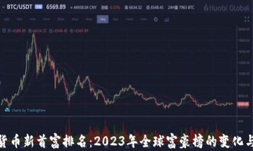 
加密货币新首富排名：2023年全球富豪榜的变化与趋势
