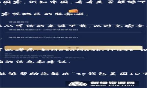 由于您提到的“tp钱包美国ID下载不了”可能是一个特定于地方或应用程序的问题，我无法直接提供有关其下载和使用的具体信息。不过，以下是您可以尝试的一些解决方案以及建议，以帮助您解决此问题。

### 可能的解决方案

#### 1. **检查地区限制**
许多应用程序在某些地区可能会受到限制。在您所在的地区，可能无法使用该应用程序。您可以尝试以下方法：

更改您的设备的地区设置。您可以在“设置”中找到“语言和地区”，尝试将其设置为其他国家，例如中国，看看是否能够下载。

#### 2. **使用VPN**
有时候，使用VPN可以绕过地区限制。您可以尝试连接到一个允许下载该应用程序的国家或地区的服务器。

#### 3. **直接从官方网站下载**
有些应用程序在应用商店中无法找到，但可以直接从他们的官方网站下载。请务必确保从可信的来源下载，以避免安全风险。

#### 4. **更新操作系统和商店应用**
确保您的设备操作系统和应用商店都是最新版本。过时的软件可能会导致兼容性问题。

#### 5. **寻找替代应用**
如果无法下载TP钱包，您可能需要寻找其他类似功能的钱包应用。市场上有许多选项可以考虑，如MetaMask、Trust Wallet等。

### 联系官方支持
如上述方法均无效，建议您直接联系TP钱包的官方支持团队。他们通常能够提供更准确的信息和建议。

### 总结
下载特定应用程序时，可能会遇到各种限制和障碍。上述解决方案只是供您参考，希望能够帮助您解决“tp钱包美国ID下载不了”的问题。如果问题依旧，请考虑寻求更专业的技术支持。

如需进一步的信息或有其他相关问题，请随时问我！