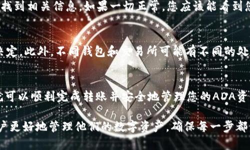 要将ADA（Cardano）转移到TP钱包中，您需要按照以下步骤操作。这里是一个详细的指南，确保您可以顺利完成这一过程。

步骤一：下载并安装TP钱包
首先，您需要确保您的设备上安装了TP钱包。您可以前往TP钱包的官方网站或应用商店，下载适合您设备的版本。安装完成后，打开TP钱包应用。

步骤二：创建或导入钱包
如果您是第一次使用TP钱包，您需要创建一个新钱包。按照应用中的指示设置您的钱包。例如，您需要设置一个安全密码并备份您的助记词。如果您已经拥有TP钱包，则可以选择导入现有钱包。

步骤三：获取您的TP钱包地址
在TP钱包中，导航到