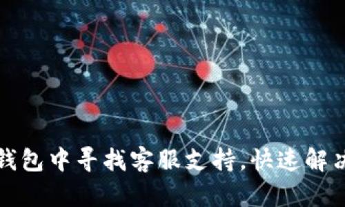 如何在TP钱包中寻找客服支持，快速解决您的问题