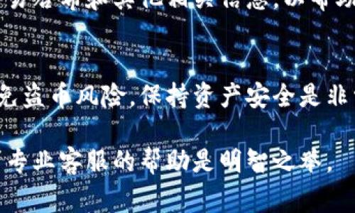 将Pig币（如有此币种）转移到TP钱包后，如果您无法找到相关交易记录或余额，可以按照以下步骤进行排查和处理：

1. 确认转账是否成功
首先，您需要确认转账是否真的成功。在转账时，通常会得到一个交易的哈希（transaction hash）。您可以在区块链浏览器中输入该哈希，查看转账的状态。如果交易显示为“成功”（Success），那么转账应当已完成。

2. 检查TP钱包的网络设置
有些钱包需要您手动选择或切换不同的网络。如果您使用的是多链或跨链钱包，请确保已经选择了与Pig币相对应的网络。例如，如果Pig币运行在Ethereum网络上，但您在TP钱包中选择的是另一种网络，那么您将无法看到相关资产。

3. 更新TP钱包应用
确保您的TP钱包应用是最新版本。开发者常常会对应用程序进行更新，以修复bug或改进功能。如果您的应用过时，可能会导致某些信息无法显示或加载出错。

4. 重新启动应用
有时候，简单的操作可以解决问题。关闭并重新打开TP钱包应用，看看余额和交易记录是否能够更新并显示。

5. 导入正确的钱包地址
确认您使用的Pig币私钥或助记词是否正确。如果您错误地导入了其他钱包地址，您将无法看到Pig币的余额或交易记录。妥善保管您的私钥，确保将其输入正确。

6. 联系TP钱包客服
如果您尝试了以上所有步骤，但仍然无法找到您的Pig币，建议联系TP钱包的客服支持。请提供您的交易哈希和其他相关信息，以帮助他们更快速地定位问题。

7. 注意安全与风险
在进行交易时，请确保您始终使用官方渠道和钱包。不要下载来历不明的软件或点击不明链接，以避免盗币风险。保持资产安全是非常重要的。

通过以上步骤，您应该能找到并解决Pig币转账到TP钱包后无法查看的问题。如果问题依然存在，寻求专业客服的帮助是明智之举。