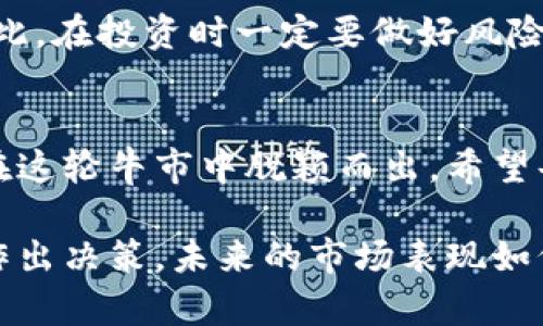 加密货币牛市下半场：抓住投资机会的关键
加密货币, 牛市, 投资机会, 市场分析/guanjianci

引言
随着加密货币市场的迅速变化，投资者总是希望能够掌握最前沿的信息。在经历了几轮起伏后，我们现在处于一个关键的时刻。可以说，加密货币的牛市下半场即将开启，那么其中的机会在哪里呢？

牛市的背景分析
随着比特币和其他主要加密货币价格的上涨，许多投资者开始重新审视加密市场。牛市的开始通常意味着市场情绪的变化，投资者变得乐观，资金流入加速。历史数据显示，牛市往往伴随着技术创新和市场需求的增加。

技术驱动的市场动向
在牛市的背后，技术是推动增长的重要因素。智能合约、区块链技术的改进，尤其是以太坊2.0的推出，都为市场提供了强劲的支持。这些技术不仅能提高交易速度，还能降低成本，吸引更多用户。

市场情绪与投资心理
投资者的情绪对市场走势有着直接影响。随着社交媒体的普及，信息传播速度加快，投资者对市场的看法也在瞬息万变。了解市场情绪能够帮助我们判断牛市阶段的持久性。

寻找投资机会的策略
1. **基础分析**：了解项目的基本面，比如团队实力、技术背景等。只有坚实的基础，才能支撑起价格的上涨。
2. **技术分析**：通过对历史价格走势的分析，找到合适的进场和出场时机。
3. **分散投资**：不要把所有资金都投入单一币种，合理配置资产，可以降低风险。

如何把握牛市下半场的机会
为了在牛市下半场更好地把握机会，投资者可以通过以下方式提升投资能力：
1. **持续学习**：市场瞬息万变，保持学习是成功的关键。
2. **利用工具**：可以运用各种市场分析工具，帮助自己做出更明智的决策。
3. **跟踪市场新闻**：保持对市场动态的敏感，随时调整自己的投资策略。

风险与挑战
尽管牛市带来了机会，但同样伴随着风险。价格波动、监管政策变化等都可能影响投资收益。因此，在投资时一定要做好风险评估。

结语
在加密货币牛市下半场，机会与挑战并存。只有通过深入的市场分析和具体的投资策略，才能在这轮牛市中脱颖而出。希望每位投资者都能抓住这个历史性的机会，实现财富的增值。 

最后，请始终记得，加密货币市场具有高度的不确定性，投资者应当基于自身的风险承受能力作出决策。未来的市场表现如何，只有时间能给出答案。