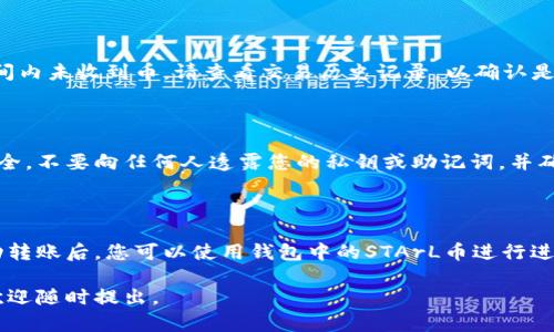 关于如何将STArL币存入TP钱包（Trust Wallet），以下是详细的步骤和说明。请注意，确保在进行任何加密货币交易之前，您已对适用的加密货币有基本的了解，并采取必要的安全措施。

步骤 1：下载并安装TP钱包

首先，如果您还没有安装TP（Trust）钱包，请前往官方应用商店下载并安装。TP钱包可用于iOS和Android设备。确保您下载的是官方版本，以避免安全问题。

步骤 2：创建或导入钱包

打开应用程序后，您将看到选项来创建新钱包或导入现有钱包。如果您是第一次使用钱包，请选择“创建新钱包”。完成后，系统会为您提供助记词，请务必将其安全备份。切勿与任何人分享这些助记词。

步骤 3：获取您的钱包地址

创建钱包后，您需要获取用于接收STArL币的地址。在钱包主页面，点击“接收”按钮。系统将显示二维码和钱包地址（通常是一串字母和数字的组合）。复制这个地址，以便后续使用。

步骤 4：在交易所或其他平台上提取STArL币

如果您的STArL币存放在交易所或其他电子钱包中，您需要将其提取到您的TP钱包。在交易所，找到“提现”或“提取”选项，输入您在步骤3中复制的钱包地址，然后指定要提取的STArL币数量。

步骤 5：确认交易

在确认提取之前，请仔细检查钱包地址是否正确。如果地址错误，您的资产可能会丢失。检查无误后，确认交易。大多数交易所会要求您进行确认，例如输入验证码或使用双重身份验证（2FA）。

步骤 6：等待交易确认

提取请求提交后，您需要等待区块链确认。这一过程可能需要几分钟到几小时不等，具体取决于网络的拥堵情况。

步骤 7：在TP钱包中确认收到STArL币

最后，返回TP钱包，您应该能够看到您的STArL币余额已更新。如果在一定时间内未收到币，请查看交易历史记录，以确认是否已成功发送。若仍有问题，可联系交易所的客服。

注意事项

确保在操作时充分了解每一步。使用加密货币时，应保持警惕，使您的资产安全。不要向任何人透露您的私钥或助记词，并确保使用强密码。

总结

将STArL币存入TP钱包的过程相对简单，只需遵循上述步骤。在您确认已成功转账后，您可以使用钱包中的STArL币进行进一步的交易或投资。在此过程中，请始终确保安全，保护好您的资产。

希望这些信息能帮助您顺利将STArL币存入TP钱包！如果您还有其他问题，欢迎随时提出。