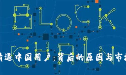 加密货币清退中国用户：背后的原因与市场影响解析