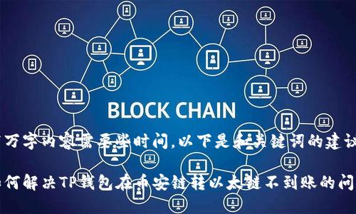 写万字内容需要些时间，以下是和关键词的建议

如何解决TP钱包在币安链转以太链不到账的问题
