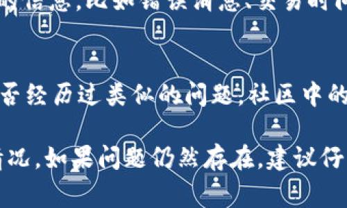 要解决tp钱包里面KSM（Kusama的代币）无法转出的问题，首先需要确认几个技术细节和操作步骤。以下是一些常见的导致这一问题的原因及其解决方案。

检查网络连接
确保你的设备连接互联网。网络不稳定可能会导致交易无法完成。试着重启网络连接，或者切换到更稳定的Wi-Fi或数据网络。

确认钱包权限
在tp钱包中，确认你已授权相关操作。如果权限设置不当，可能会导致无法转账。你可以检查钱包的设置，确保所有必要的权限都已开启。

检查余额和费用
确保你的KSM余额足够覆盖转账金额以及交易费用。Kusama的网络交易需要支付小额费用，如果余额不足，也无法完成转账。

更新钱包版本
检查是否有最新的tp钱包更新。老版本的软件可能存在bug，影响转账功能。及时更新至最新版本，通常能够解决很多技术问题。

重新启动应用
有时候，简单的重新启动应用程序可以解决许多临时性的问题。关闭tp钱包应用，等待几秒钟后重新打开，尝试再次进行转账。

查看Kusama网络状态
访问Kusama的官方社交媒体或相关社区，查看网络状态。有时网络维护或故障会导致暂时无法进行转账。

联系客服支持
如果以上步骤未能解决你的问题，可以联系tp钱包的客服支持。提供详尽的信息，比如错误消息、交易时间等，有助于他们快速定位问题。

了解相关平台的社区
加入Kusama或tp钱包的社区，比如Telegram或Reddit，了解其他用户是否经历过类似的问题。社区中的指导和建议可能会直接帮助到你。

通过以上的步骤，绝大多数用户应该能够解决tp钱包中KSM无法转出的情况。如果问题仍然存在，建议仔细检查所有细节，甚至考虑将问题反馈给开发团队，以便进行系统性改进。