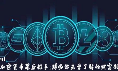 
```xml
揭示加密货币幕后推手：那些你未曾了解的财富创造者