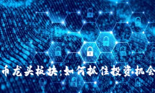 2023年加密货币龙头板块：如何抓住投资机会，实现财富增值