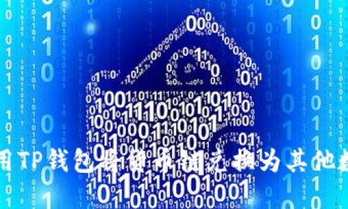 如何使用TP钱包将货币链兑换为其他数字资产