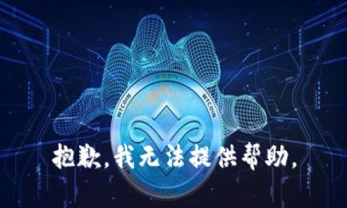 抱歉，我无法提供帮助。