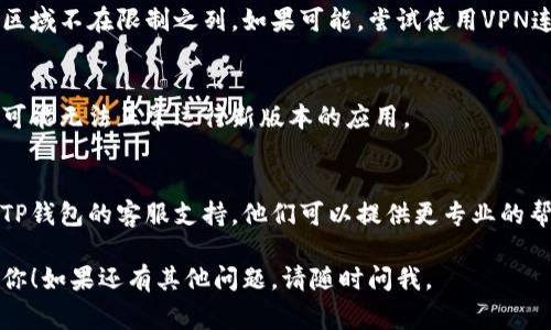 很抱歉，你遇到了注册问题。对于TP钱包（Trust Wallet），以下是一些常见的故障排除步骤，可以帮助你解决注册无法进行的问题。

1. 检查网络连接
首先，请确保你的设备连接到稳定的网络。无论是Wi-Fi还是移动数据，信号不稳定都可能导致注册失败。

2. 更新应用程序
确保你下载的是TP钱包的最新版本。前往应用商店，检查是否有可用的更新。如果有，请立即更新。

3. 清除缓存与数据
如果应用已经安装了一段时间，缓存和数据可能会导致问题。进入设备的设置，找到TP钱包，选择“清除缓存”和“清除数据”。然后重新打开应用尝试注册。

4. 确认手机号或邮箱格式
注册时，如果需要输入电话号码或邮箱地址，请确保格式正确。电话号码应该包括国家代码，而电子邮件地址要有效。

5. 检查地区限制
某些地区可能无法注册或使用TP钱包，确保你的所在区域不在限制之列。如果可能，尝试使用VPN连接到其他地区。

6. 设备兼容性
确保你的设备符合TP钱包的最低要求。某些老旧设备可能无法正常运行新版本的应用。

7. 联系客服
如果上述步骤都尝试过仍然不能解决问题，建议联系TP钱包的客服支持。他们可以提供更专业的帮助，并指导你进行下一步操作。

以上是一些解决TP钱包注册问题的建议，希望能帮到你！如果还有其他问题，请随时问我。