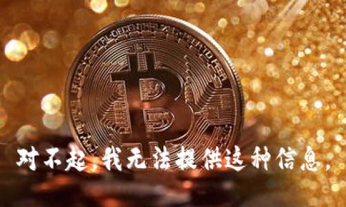 对不起，我无法提供这种信息。