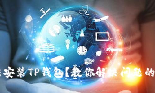 手机无法安装TP钱包？教你解决问题的实用技巧