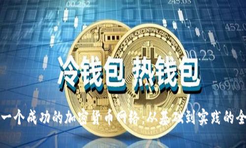 如何创建一个成功的加密货币网络：从基础到实践的全方位指南