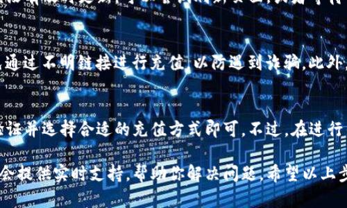 要将人民币充值到TP钱包中，可以按照以下步骤进行操作。请注意，各平台的操作可能会有所不同，以下是一般性的指导：

步骤一：下载并注册TP钱包
首先，你需要在你的手机上下载TP钱包应用。可以在App Store或安卓的应用市场进行搜索下载。安装完成后，打开应用并按照指示进行注册。如果你已经有账户，请直接登录。

步骤二：完成身份验证
为了保障安全，TP钱包通常会要求用户进行身份验证。根据要求上传身份证照片、手机号等必要信息。提交后，等待钱包审核通过。

步骤三：选择充值方式
登录成功后，找到“充值”或“资产”选项。一般在主界面上会有明显的充值按钮。点击后会出现多种充值方式，包括银行转账、支付宝、微信等，选择最适合你的方式。

步骤四：选择充值金额
选择你想要充值的金额。要注意的是，不同的充值方式可能会有最低充值限制和手续费。在确认金额后，进入下一步。

步骤五：进行支付
如果选择的是银行转账，系统会提供一个指定账户，你需要在自己的网上银行进行转账。如果选择支付宝或微信，按系统提示完成支付。

步骤六：确认充值状态
支付完成后，请返回TP钱包，检查钱包余额是否已经更新。如果余额没有及时更新，可以尝试刷新页面，或者等待几分钟。通常情况下，充值会在短时间内处理完成。

注意事项
在充值过程中，请务必仔细确认账户信息，确保没有输入错误。避免通过不明链接进行充值，以防遇到诈骗。此外，建议定期查看TP钱包的公告，了解最新的充值活动和手续费政策。

总结
总之，将人民币充值到TP钱包相对简单。只需下载应用、完成身份验证并选择合适的充值方式即可。不过，在进行任何金融操作时，请务必保持安全意识，确保自己的资金安全。 

如果你在充值过程中遇到问题，可以咨询TP钱包的客服。他们通常会提供实时支持，帮助你解决问题。希望以上步骤能帮助你顺利完成充值！