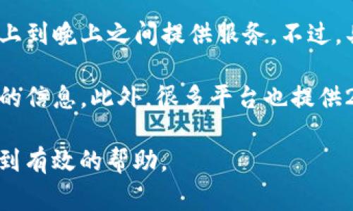 关于TP钱包客服的具体工作时间，通常情况下，大多数数字钱包和交易平台的客服团队会在工作日的早上到晚上之间提供服务。不过，具体的时间安排可能会因地区和平台而异。

为了更准确地了解TP钱包客服的工作时间，您可以访问官方网站或者相关社交媒体，那里通常会有最新的信息。此外，很多平台也提供24小时的在线客服，如果您在非工作时间遇到问题，也可以尝试通过邮件或者在线留言的方式进行咨询。

如果您有具体的操作问题或者需要解决的疑问，建议您在客服工作时间直接联系他们，这样可以更快得到有效的帮助。