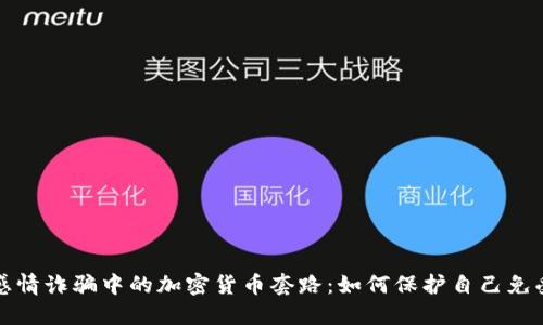 揭秘感情诈骗中的加密货币套路：如何保护自己免受伤害