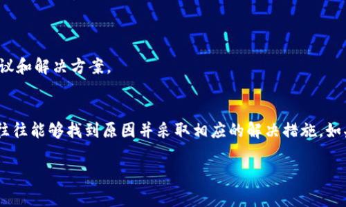 安装TP钱包时遇到问题是一种常见现象。以下是一些建议和解决方案，可能会对您有所帮助。

1. 检查设备兼容性
首先，请确保您的设备符合TP钱包的最低系统要求。TP钱包通常支持Android和iOS设备。如果您的设备系统版本过低，可能会导致安装失败。请访问TP钱包的官方网站，查看具体的系统要求。

2. 验证网络连接
请确保您的网络连接稳定。在下载和安装应用时，网络不稳定可能会导致安装中断或失败。尝试切换到更稳定的Wi-Fi网络，或者检查您的移动数据连接。

3. 清理设备存储空间
设备存储空间不足也可能导致应用无法安装。检查您的设备存储情况，删除一些不必要的应用或文件，以确保有足够的空间进行安装。

4. 更新操作系统
有时，应用程序的某些功能可能与较旧版本的操作系统不兼容。请检查您的设备是否有可用的更新。如果有，建议您及时更新操作系统。

5. 从官方渠道下载
请确保您是从TP钱包的官方网站或正规应用商店下载应用。有时，第三方网站下载的应用可能存在安全隐患，导致安装失败。

6. 检查权限设置
有些设备在安装应用时，需要用户手动授予某些权限。前往设备的设置中检查TP钱包的权限设置。确保您允许了足够的权限，否则可能会影响安装过程。

7. 重新启动设备
重启设备可以解决很多临时性的问题。在安装TP钱包之前，可以尝试重新启动您的手机或平板电脑，然后再进行安装。

8. 联系客服或社区支持
如果您尝试以上方法仍无法解决问题，可以考虑联系TP钱包的客服支持，或在相关社区寻求帮助。他们可以提供更专业的建议和解决方案。

总结
安装TP钱包时遇到问题是一种常见的情况，但大多数问题都是可以解决的。通过检查设备兼容性、网络连接、存储空间等，您往往能够找到原因并采取相应的解决措施。如果依然存在问题，寻求专业帮助是一个明智的选择。希望这些建议能够帮助您顺利安装TP钱包，开启您的数字资产管理之旅！

请注意，以上为概述内容，若需更深入或更具体的案例分析及用户反馈，请继续询问。