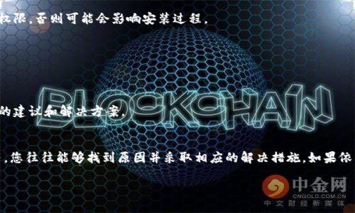 安装TP钱包时遇到问题是一种常见现象。以下是一些建议和解决方案，可能会对您有所帮助。

1. 检查设备兼容性
首先，请确保您的设备符合TP钱包的最低系统要求。TP钱包通常支持Android和iOS设备。如果您的设备系统版本过低，可能会导致安装失败。请访问TP钱包的官方网站，查看具体的系统要求。

2. 验证网络连接
请确保您的网络连接稳定。在下载和安装应用时，网络不稳定可能会导致安装中断或失败。尝试切换到更稳定的Wi-Fi网络，或者检查您的移动数据连接。

3. 清理设备存储空间
设备存储空间不足也可能导致应用无法安装。检查您的设备存储情况，删除一些不必要的应用或文件，以确保有足够的空间进行安装。

4. 更新操作系统
有时，应用程序的某些功能可能与较旧版本的操作系统不兼容。请检查您的设备是否有可用的更新。如果有，建议您及时更新操作系统。

5. 从官方渠道下载
请确保您是从TP钱包的官方网站或正规应用商店下载应用。有时，第三方网站下载的应用可能存在安全隐患，导致安装失败。

6. 检查权限设置
有些设备在安装应用时，需要用户手动授予某些权限。前往设备的设置中检查TP钱包的权限设置。确保您允许了足够的权限，否则可能会影响安装过程。

7. 重新启动设备
重启设备可以解决很多临时性的问题。在安装TP钱包之前，可以尝试重新启动您的手机或平板电脑，然后再进行安装。

8. 联系客服或社区支持
如果您尝试以上方法仍无法解决问题，可以考虑联系TP钱包的客服支持，或在相关社区寻求帮助。他们可以提供更专业的建议和解决方案。

总结
安装TP钱包时遇到问题是一种常见的情况，但大多数问题都是可以解决的。通过检查设备兼容性、网络连接、存储空间等，您往往能够找到原因并采取相应的解决措施。如果依然存在问题，寻求专业帮助是一个明智的选择。希望这些建议能够帮助您顺利安装TP钱包，开启您的数字资产管理之旅！

请注意，以上为概述内容，若需更深入或更具体的案例分析及用户反馈，请继续询问。