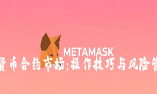 全面解析加密货币合约市场：操作技巧与风险管理的成功之道