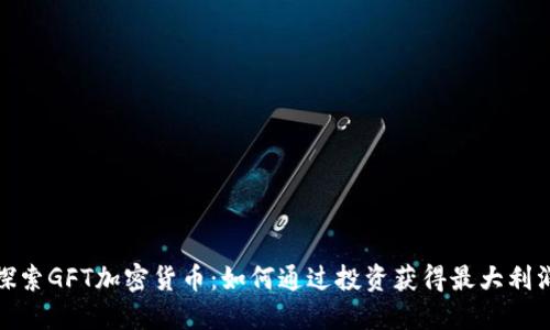 探索GFT加密货币：如何通过投资获得最大利润