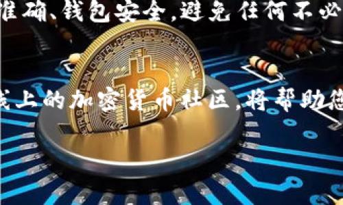 将加密货币从满币（MEXC）转移到TP钱包的过程相对简单。以下是详细步骤，帮助您安全、顺利地完成转账。在开始之前，请确保您已经创建了TP钱包，并注意相关安全信息。

第一步：登录满币账户
首先，打开满币官方网站或其手机应用。输入您的用户名和密码，登录到您的账户。如果您开启了双重验证，请按照提示完成验证。

第二步：选择提币功能
成功登录后，您需要找到“资产”或“钱包”选项。通常，这些功能在主界面的明显位置。点击进入后，查找“提币”或“转账”选项。

第三步：选择要转出的加密货币
在提币页面，您会看到账户中可用的各种加密货币。选择您想要转出到TP钱包的币种，例如比特币（BTC）、以太坊（ETH）或其他支持的数字货币。

第四步：获取TP钱包地址
在TP钱包中，找到您要接收币种的地址。执行以下步骤：
ul
    li打开TP钱包，点击“接收”或“收款”选项。/li
    li系统会生成一串字符串或者二维码。这就是您的接收地址。/li
    li确保您复制了正确的地址，避免转账错误。/li
/ul

第五步：输入转账信息
返回满币的提币页面。在相应的输入框中，粘贴您在TP钱包中复制的地址。接下来，输入您想要转出的金额。一些平台可能会要求您支付网络手续费，请提前确认这一点。

第六步：确认转账
检查所有信息确保无误后，点击“确认”或“提交”按钮。系统可能会要求您输入交易密码或再次进行身份验证。

第七步：等待转账完成
一旦提交请求，您需要耐心等待。转账的时间视网络拥堵情况而定。大多数情况下，转账会在几分钟内完成，但是在高峰时段可能需要更长时间。

第八步：在TP钱包确认到账
在TP钱包中，您可以进入“资产”页面查看是否到账。如果转账成功，您将看到您转入的币种和数量。在此步骤中，请确保您的钱包地址正确，确保安全。

常见问题解答

h41. 如果我转错了地址该怎么办？/h4
如果您发现转账到错误的地址，通常很难追回。请务必仔细核对每一个字符，包括大小写，以避免这种情况。同时，建议您分小额多次转账，以降低损失风险。

h42. 是否可以转账到不同类型的币种地址？/h4
不可以。每种加密货币都有其特定的地址格式。请确保在满币和TP钱包中选择相同种类的币种进行转账。

h43. 转账费用一般是多少？/h4
转账费用受多个因素影响，包括所选币种和网络状态。请在提币页面查看相关费用，并确保您的账户中有足够余额支付手续费。

h44. 转账时需要提供附言吗？/h4
一般情况下，转账时不需要附言。但某些平台可能会有这样的要求。请根据具体提示进行操作。

总结
从满币转账到TP钱包的过程虽然简单，但各个环节都需要仔细核对。安全是转账过程中最重要的因素。确保您信息准确、钱包安全，避免任何不必要的损失。随着加密货币的流行和普及，学会如何在不同平台之间安全地转账，将使您在数字资产投资中游刃有余。

相关资源
请关注加密货币相关知识，保持信息灵通。可以通过社交媒体、官方网站或专业论坛获取最新动态。此外，参与一些线上的加密货币社区，将帮助您与其他投资者交流经验，提升自身的投资技巧。

希望这篇介绍对您操作转账有所帮助。如有疑问，欢迎随时咨询。并祝您在加密货币的投资旅程中一切顺利！