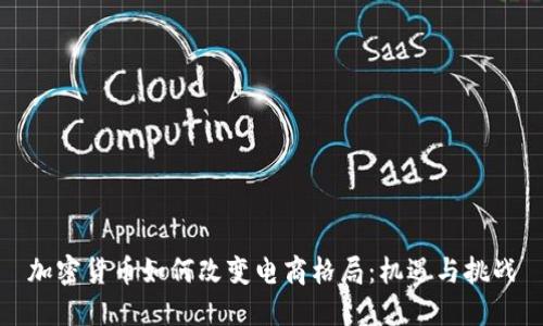 加密货币如何改变电商格局：机遇与挑战