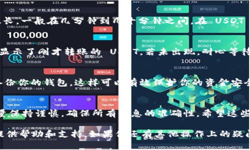 在这里，我将为你提供关于如何将币安（Binance）上的USDT（泰达币）转账到TP钱包的详细步骤及相关信息。为了更好地体验这个过程，我们将分段介绍每一个关键步骤。

币安 USDT 转 TP 钱包的步骤

第一步：创建 TP 钱包并获取地址
在开始转账之前，首先需要确保你已经在你的手机或电脑上下载并安装了 TP 钱包。如果你还没有 TP 钱包，可以在应用商店中找到并下载它。安装完成后，创建一个新的钱包，并确保安全地保存你的助记词。这非常重要，因为它可以帮助你在需要时恢复钱包。创立好钱包后，你会获得一个专属的 USDT 收款地址。

第二步：在币安上找到 USDT
打开币安网站或者应用，使用你的账户登录。登录后，导航到你的钱包。这里你可以看到你持有的各种加密资产，找到 USDT。查看你账户中的 USDT 余额，确保你有足够的 USDT 进行转账。在币安中，使用 USDT 进行转账的手续费通常较低，因此你可以选择适量进行转账。

第三步：提现 USDT
在币安中，选择“提现”选项。在提款界面中，你需要选择 USDT 作为提取的资产。接下来，输入你刚才从 TP 钱包获得的 USDT 收款地址。请务必仔细检查地址的准确性。任何错误可能导致资金丢失。此外，选择提现的数量，并查看相关的手续费信息。确保你了解提现手续费并保持在你的预算范围内。

第四步：确认提现
在确认所有信息无误后，点击确认。币安可能会要求你进行二次验证，通常会通过电子邮件或短信向你发送验证码。根据指引完成验证后，你的提现请求将被提交。

第五步：等待交易确认
提现申请提交后，需要等待区块链网络的确认。在这个过程中，可以在币安的资产记录中查看提现的状态。通常情况下，提现过程不会太长，一般在几分钟到几十分钟之间。在 USDT 网络繁忙的时候，可能会稍有延迟，但通常是相对迅速的。

第六步：确认 TP 钱包余额
一旦提现申请被批准并且交易在区块链中得到了确认，返回你的 TP 钱包，在钱包界面检查你的 USDT 收款情况。你的余额应该已经显示了刚才转账的 USDT。若未出现，耐心等待几分钟再刷新页面。

第七步：确保安全与隐私
在完成所有步骤之后，确保你的钱包安全。在使用 TP 钱包时，定期更新密码与安全设置，避免使用公共网络进行大额转账，同时定期备份你的钱包。这样可以有效保护你的资金安全。

总结
通过以上步骤，你就可以轻松地将币安上的 USDT 转账到 TP 钱包。在进行转账时，一定要小心，准确无误地输入钱包地址。每一步尽量保持谨慎，确保所有信息的准确性。希望这些步骤能帮助你顺利完成转账，享受加密资产交易的乐趣。

无论你是加密货币的新手，还是已经有经验的交易者，了解如何安全快速地转账是非常重要的。希望这个指南能为你的加密货币之旅提供帮助和支持。如果你还有其他操作上的疑问，可以随时向 TP 钱包或者币安的客服寻求帮助。