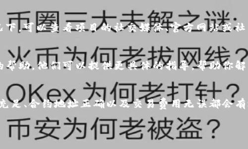在TP钱包中，如果你遇到流动矿（Liquidity Mining）无法抵押的问题，可能有多种原因。以下是一些可能的原因及解决方案，可以帮助你排查和解决问题。

1. 检查网络状态
首先，确保你的TP钱包连接的是正确的区块链网络。不同的流动挖矿项目可能是在不同的链上运行，比如Ethereum、BSC等。如果你连接的网络与项目不匹配，可能会导致无法进行抵押操作。

2. 确认资金充足
检查你的钱包中是否有足够的资产用于抵押。有些流动矿项目要求你提供一定数量的代币或流动性。确保你的钱包中有相关的代币，并且数量符合最低要求。

3. 检查合约地址
确保你要参与的流动矿的合约地址是正确的。如果使用了错误的合约地址，你的抵押请求将不会被识别。可以通过项目的官方渠道获取合约地址，确保信息的正确性。

4. 检查钱包设置
有时候，钱包的设置可能影响其功能。例如，检查是否有启用钱包的权限设置，或是否需要手动调整某些参数才能顺利进行抵押。

5. 确认交易费用
抵押流动矿通常需要进行链上交易，这意味着需要支付一定的交易费用。总是确保你的钱包中有足够的代币来支付这些费用。如果余额不足，交易将无法完成。

6. 项目状态或维护
有时候，流动矿项目可能会进行维护或者暂时关闭抵押功能。在这种情况下，可以查看项目的社交媒体、官方网站或社区，获取最新的状态更新和公告。

7. 客服支持
如果以上检查都没有问题，可以考虑联系TP钱包的客服支持，寻求专业的帮助。他们可以提供更具体的指导，帮助你解决无法抵押的问题。

总结
在使用TP钱包参与流动矿抵押时，需注意上述问题。确保网络连接、资产充足、合约地址正确以及交易费用无误都会有效避免抵押失败的情况。通过认真排查问题，基本上都能找到解决办法。

如果你还有其他疑问或问题，欢迎继续咨询！