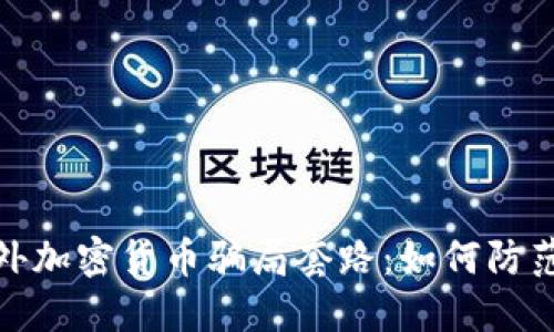 揭秘海外加密货币骗局套路：如何防范与应对