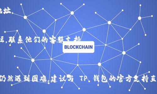 很抱歉，您遇到了无法打开 TP 钱包网页的问题。TP 钱包（TokenPocket）是一款多链数字钱包，通常用于管理各种数字资产。如果您无法打开其官网或相关网页，可能是以下原因导致的：

### 可能的原因

1. **网络问题**：
   - 检查您的网络连接是否正常。如果网络不稳定，可能会导致网页无法加载。

2. **网站维护**：
   - 官网可能正在进行维护或更新。在这种情况下，您可能需要稍后再尝试访问。

3. **浏览器问题**：
   - 您使用的浏览器可能存在缓存或设置问题。尝试清除浏览器缓存，或者使用不同的浏览器再次访问。

4. **地区限制**：
   - 由于某些地区的网络限制，您可能无法访问 TP 钱包的官网。可以尝试使用 VPN 连接到其他地区的网络。

5. **域名问题**：
   - 有时，域名可能会出现问题或者更换。在这种情况下，您可以尝试访问 TP 钱包的社交媒体（如 Twitter、Telegram）获取最新的公告。

### 解决方法

1. **检查网络连接**：
   - 确保您的手机或电脑连接到互联网。可以尝试打开其他网站确认。

2. **尝试其他浏览器**：
   - 如果您正在使用 Chrome，可以尝试 Firefox 或 Safari 等其他浏览器。

3. **清除浏览器缓存**：
   - 在浏览器的设置中找到清除缓存的选项，清理后重新加载网页。

4. **使用 VPN**：
   - 如果您怀疑是地区限制问题，请尝试使用 VPN 更改您的 IP 地址。

5. **联系官方支持**：
   - 如果问题持续存在，您可以通过 TP 钱包的社交媒体或社区论坛，联系他们的客服支持。

### 结语

希望以上建议能够帮助您解决无法打开 TP 钱包网页的问题。如果您仍然遇到困难，建议与 TP 钱包的官方支持直接联系以获得进一步的帮助。请保持耐心并随时关注他们的最新动态。