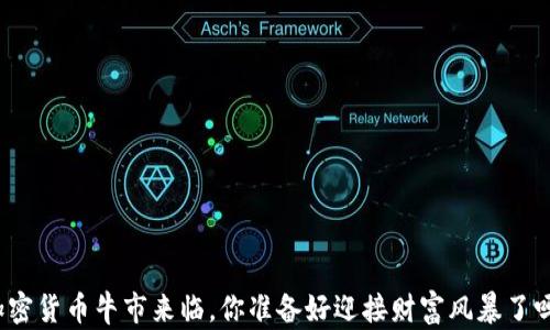 
加密货币牛市来临，你准备好迎接财富风暴了吗？