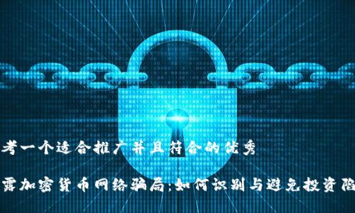 思考一个适合推广并且符合的优秀

揭露加密货币网络骗局：如何识别与避免投资陷阱