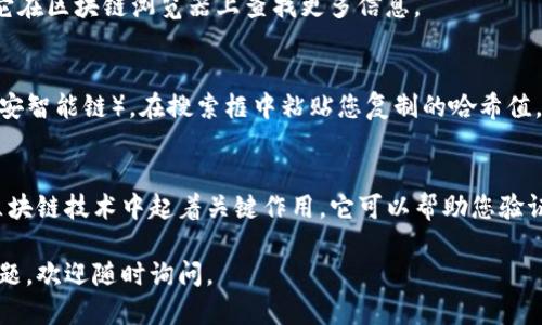 要查看TP钱包（TokenPocket）中的哈希值，您可以按照以下步骤进行操作：

### 步骤一：打开TP钱包
首先，打开您的TP钱包应用。如果您还没有安装TP钱包，请先去应用商店下载并安装。

### 步骤二：登录您的钱包
使用您的钱包地址和密码登录到TP钱包。如果您使用助记词或私钥登录，请选择相应的选项进行登录。

### 步骤三：选择交易记录
进入钱包主界面后，找到“交易”或“记录”选项。这通常会在主菜单上显示，或者通过页面上的图标找到。

### 步骤四：查看具体交易
在交易记录页面，您可以看到所有的交易历史。选择您想要查看哈希值的具体交易。在每一笔交易的详细信息中，您应该能够看到相关的哈希值。

### 步骤五：复制哈希值
找到哈希值后，您可以选择复制它。这是交易的唯一标识符，您可以使用它在区块链浏览器上查找更多信息。

### 步骤六：使用区块链浏览器查看详细信息
打开一个区块链浏览器，比如Etherscan（以太坊区块链）或BscScan（币安智能链），在搜索框中粘贴您复制的哈希值。这样，您可以查看该交易的详细信息，包括状态、时间戳和其他相关数据。

### 小结
通过以上步骤，您可以方便地在TP钱包中找到交易的哈希值。哈希值在区块链技术中起着关键作用，它可以帮助您验证交易的真实性和状态。

希望这些步骤能帮助您顺利找到TP钱包中的哈希值！如果您还有其他问题，欢迎随时询问。