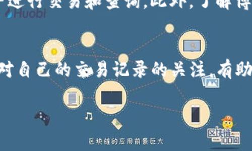 为了查看TP钱包中的博饼转账记录，你可以按照以下步骤进行操作。这些步骤适用于大部分的加密货币钱包和转账记录查询。

步骤一：打开TP钱包
首先，确保你已经在手机上下载并安装了TP钱包。如果还没有，可以在应用商店找到并下载。安装完成后，打开TP钱包应用程序。

步骤二：登录你的账户
使用你的助记词或私钥登录到你的TP钱包。如果你已经设置过密码，输入密码以访问你的钱包。

步骤三：找到转账记录
登录后，注意界面的底部或左侧通常会有几个选项，比如“资产”、“交易记录”、“市场”等。点击“交易记录”或类似的选项。

步骤四：查看博饼转账记录
在交易记录页面，你将看到所有的转账记录。这些记录通常会按照时间顺序排列，从最新的交易开始。你可以通过筛选或者搜索功能，输入“博饼”来快速找到相关的转账记录。

步骤五：详细信息
点击任一转账记录，你可以查看该笔交易的详细信息。这包括交易时间、转账金额、接收地址等信息。确保这些信息是你所期望的，尤其是接收地址。

注意事项
在查看转账记录时，请确保你的网络连接是安全的，避免在公共Wi-Fi下进行交易和查询。此外，了解博饼的相关信息和操作，是保证你资金安全的重要环节。

总结
通过以上简单步骤，你可以轻松地查看TP钱包中的博饼转账记录。保持对自己的交易记录的关注，有助于提高你对加密货币资产的管理能力。希望这些信息能帮助到你！

如果你还有其他关于TP钱包或博饼的疑问，欢迎随时提问！