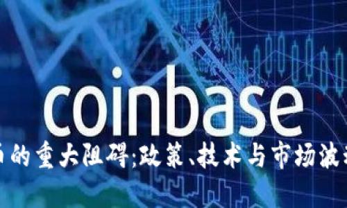 加密货币的重大阻碍：政策、技术与市场波动的挑战