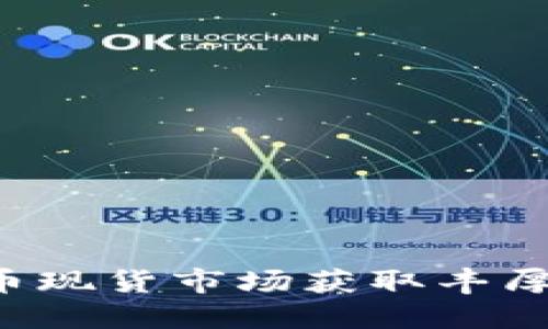 如何通过加密货币现货市场获取丰厚收益：策略与技巧