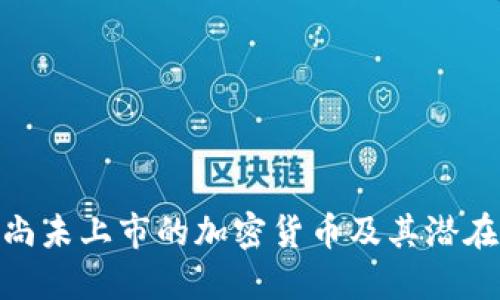 探索那些尚未上市的加密货币及其潜在投资机会