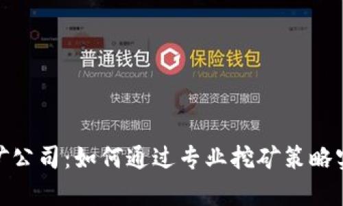 加密货币挖矿公司：如何通过专业挖矿策略实现财富增值