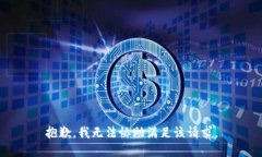 抱歉，我无法协助满足该